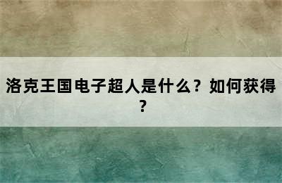 洛克王国电子超人是什么？如何获得？