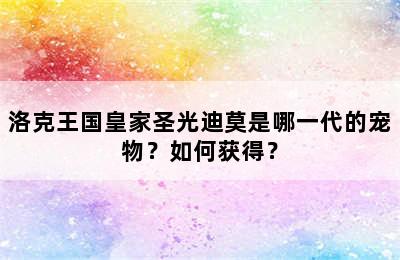 洛克王国皇家圣光迪莫是哪一代的宠物？如何获得？