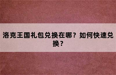 洛克王国礼包兑换在哪？如何快速兑换？