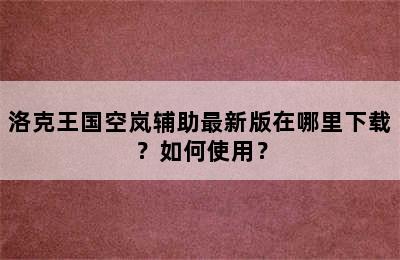 洛克王国空岚辅助最新版在哪里下载？如何使用？