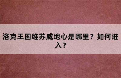 洛克王国维苏威地心是哪里？如何进入？