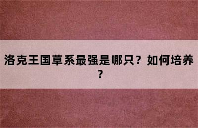 洛克王国草系最强是哪只？如何培养？