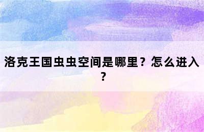 洛克王国虫虫空间是哪里？怎么进入？