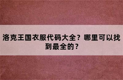 洛克王国衣服代码大全？哪里可以找到最全的？