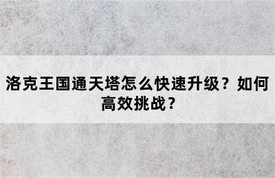 洛克王国通天塔怎么快速升级？如何高效挑战？