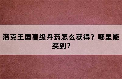 洛克王国高级丹药怎么获得？哪里能买到？