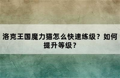 洛克王国魔力猫怎么快速练级？如何提升等级？