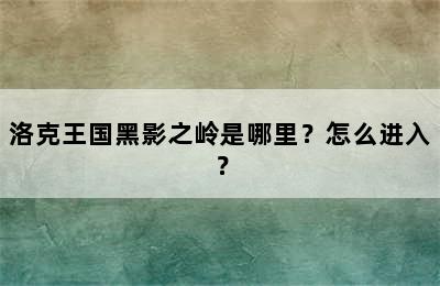 洛克王国黑影之岭是哪里？怎么进入？