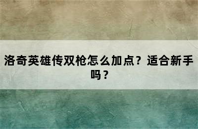 洛奇英雄传双枪怎么加点？适合新手吗？