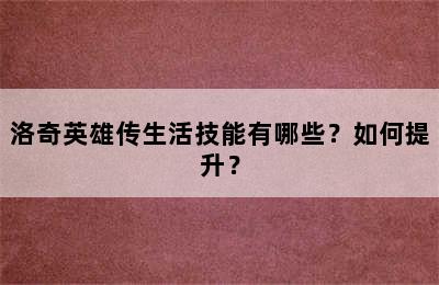 洛奇英雄传生活技能有哪些？如何提升？