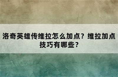 洛奇英雄传维拉怎么加点？维拉加点技巧有哪些？