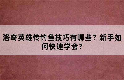 洛奇英雄传钓鱼技巧有哪些？新手如何快速学会？