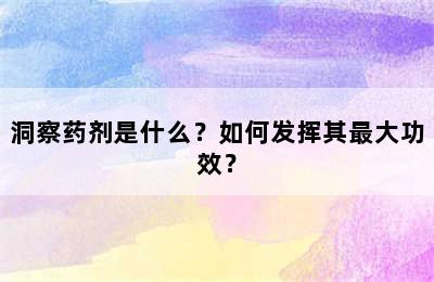 洞察药剂是什么？如何发挥其最大功效？