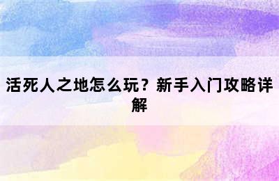 活死人之地怎么玩？新手入门攻略详解