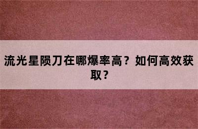 流光星陨刀在哪爆率高？如何高效获取？