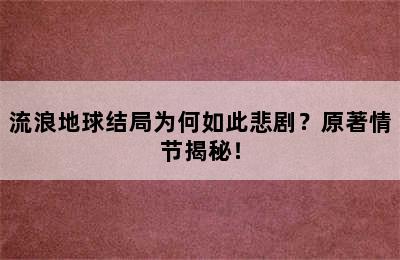 流浪地球结局为何如此悲剧？原著情节揭秘！