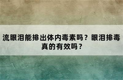 流眼泪能排出体内毒素吗？眼泪排毒真的有效吗？