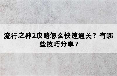 流行之神2攻略怎么快速通关？有哪些技巧分享？