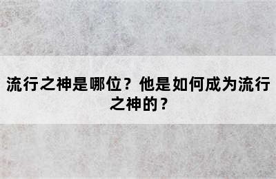 流行之神是哪位？他是如何成为流行之神的？