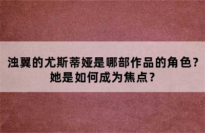 浊翼的尤斯蒂娅是哪部作品的角色？她是如何成为焦点？