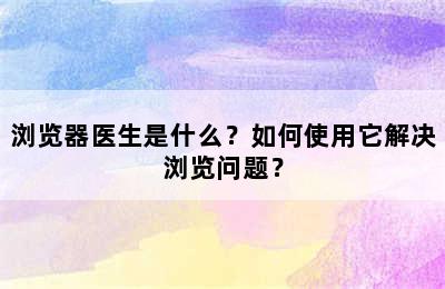 浏览器医生是什么？如何使用它解决浏览问题？