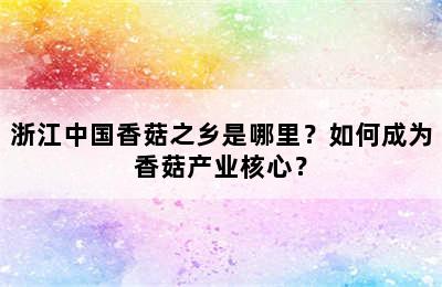 浙江中国香菇之乡是哪里？如何成为香菇产业核心？