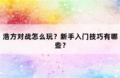 浩方对战怎么玩？新手入门技巧有哪些？