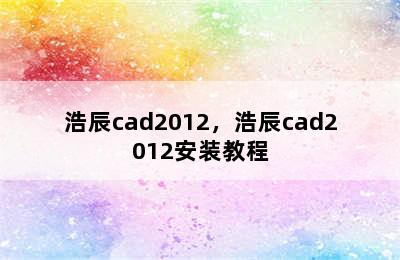 浩辰cad2012，浩辰cad2012安装教程