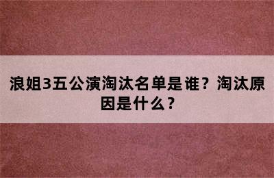 浪姐3五公演淘汰名单是谁？淘汰原因是什么？