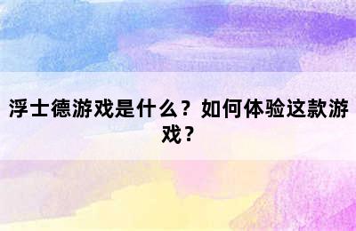 浮士德游戏是什么？如何体验这款游戏？