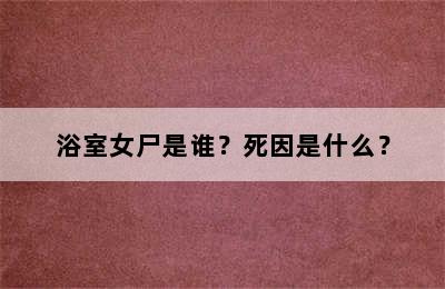 浴室女尸是谁？死因是什么？