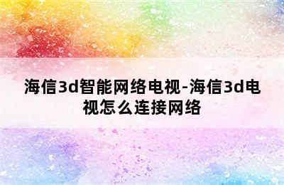 海信3d智能网络电视-海信3d电视怎么连接网络