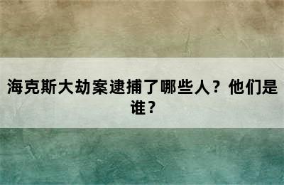 海克斯大劫案逮捕了哪些人？他们是谁？