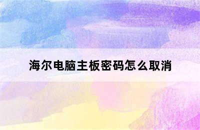 海尔电脑主板密码怎么取消