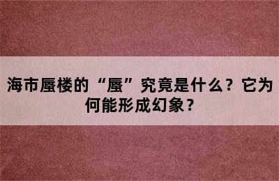 海市蜃楼的“蜃”究竟是什么？它为何能形成幻象？