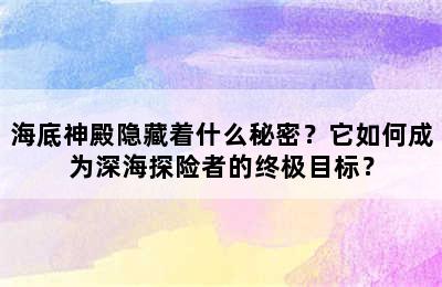 海底神殿隐藏着什么秘密？它如何成为深海探险者的终极目标？