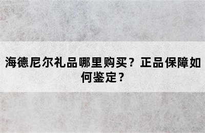 海德尼尔礼品哪里购买？正品保障如何鉴定？