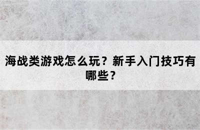 海战类游戏怎么玩？新手入门技巧有哪些？