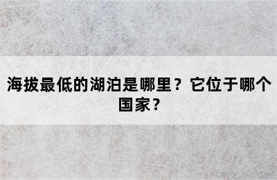 海拔最低的湖泊是哪里？它位于哪个国家？