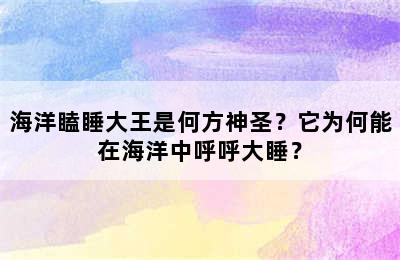 海洋瞌睡大王是何方神圣？它为何能在海洋中呼呼大睡？