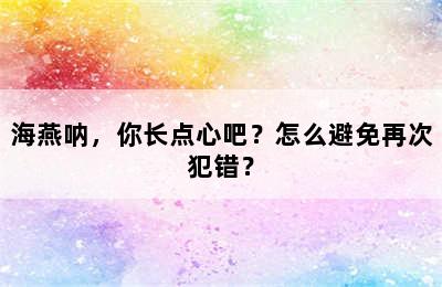 海燕呐，你长点心吧？怎么避免再次犯错？