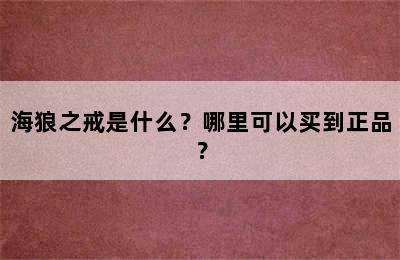 海狼之戒是什么？哪里可以买到正品？