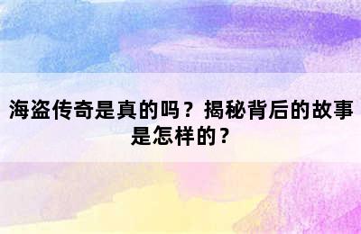 海盗传奇是真的吗？揭秘背后的故事是怎样的？