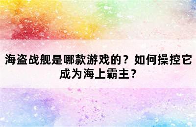 海盗战舰是哪款游戏的？如何操控它成为海上霸主？