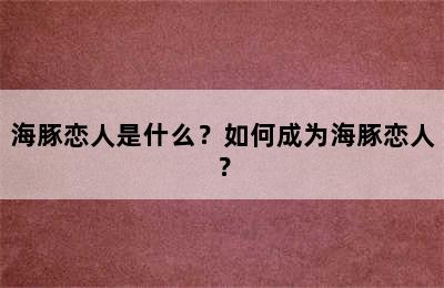 海豚恋人是什么？如何成为海豚恋人？