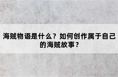 海贼物语是什么？如何创作属于自己的海贼故事？