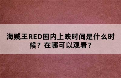 海贼王RED国内上映时间是什么时候？在哪可以观看？