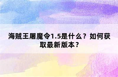 海贼王屠魔令1.5是什么？如何获取最新版本？