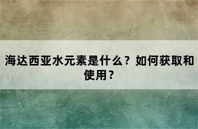 海达西亚水元素是什么？如何获取和使用？