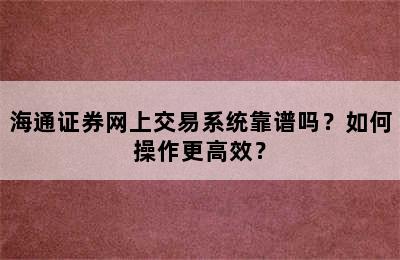 海通证券网上交易系统靠谱吗？如何操作更高效？